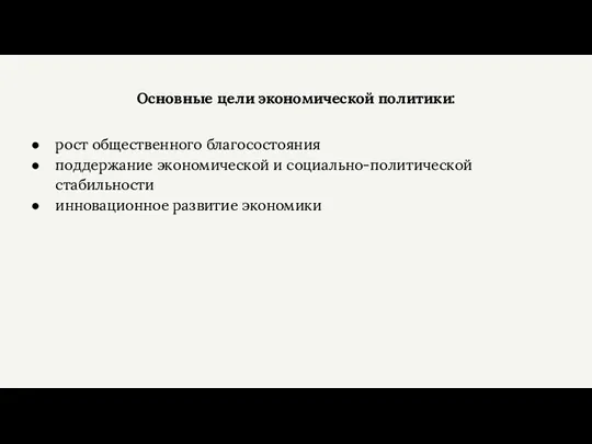 Основные цели экономической политики: рост общественного благосостояния поддержание экономической и социально-политической стабильности инновационное развитие экономики