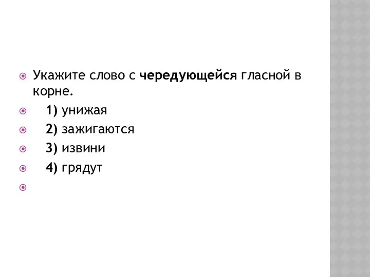 Укажите слово с чередующейся гласной в корне. 1) унижая 2) зажигаются 3) извини 4) грядут