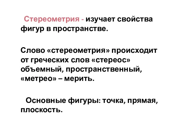 Стереометрия - изучает свойства фигур в пространстве. Слово «стереометрия» происходит