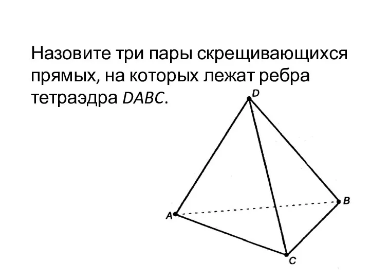 Назовите три пары скрещивающихся прямых, на которых лежат ребра тетраэдра DABC.