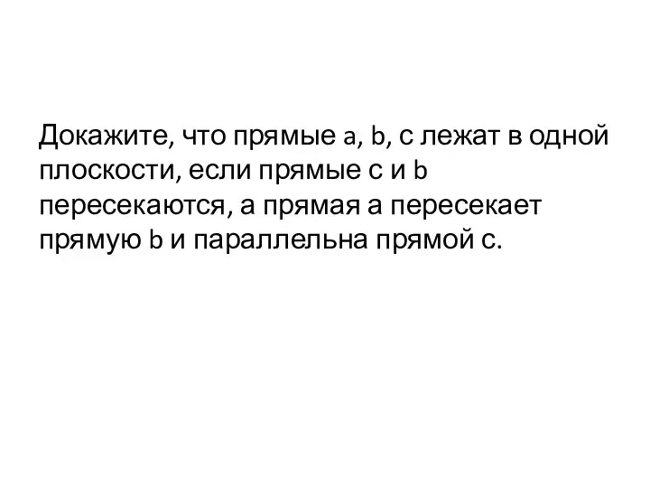 Докажите, что прямые a, b, с лежат в одной плоскости,