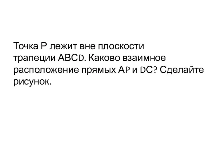 Точка Р лежит вне плоскости трапеции АВСD. Каково взаимное расположение прямых АP и DС? Сделайте рисунок.