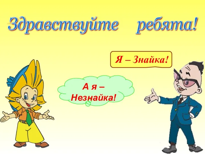 Здравствуйте ребята! А я – Незнайка! Я – Знайка!