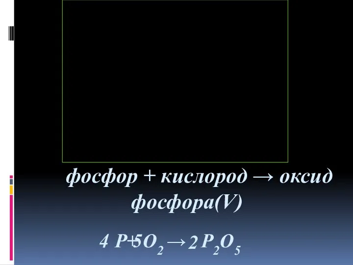 фосфор + кислород → оксид фосфора(V) P+ O2 → P2O5 4 5 2