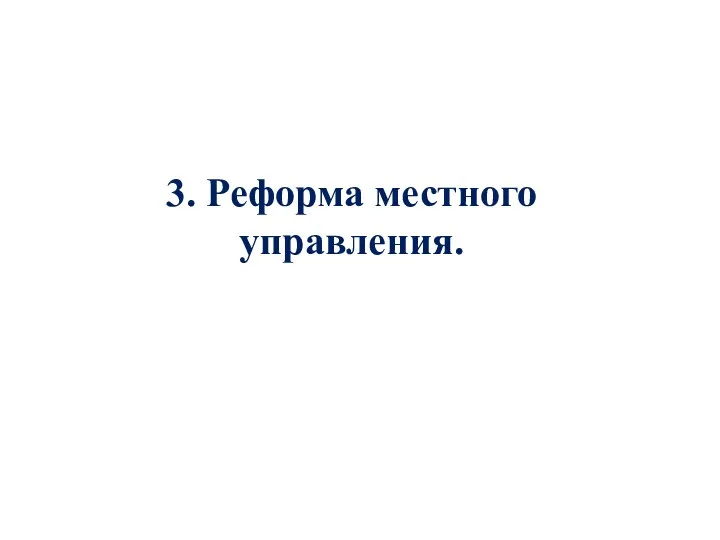 3. Реформа местного управления.