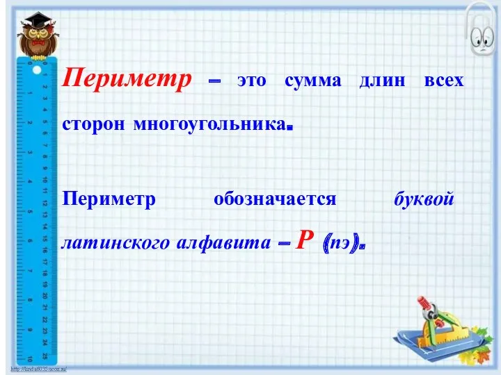 Периметр – это сумма длин всех сторон многоугольника. Периметр обозначается буквой латинского алфавита – Р (пэ).