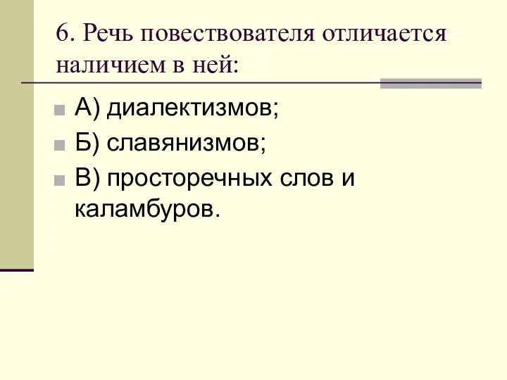 6. Речь повествователя отличается наличием в ней: А) диалектизмов; Б) славянизмов; В) просторечных слов и каламбуров.