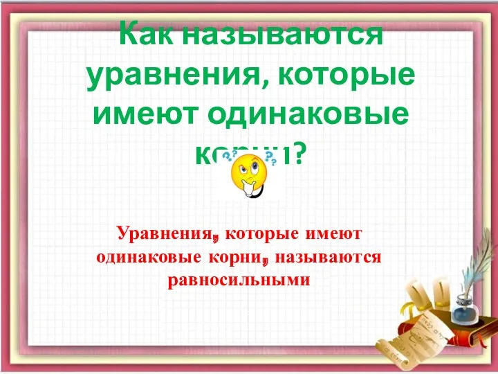 Как называются уравнения, которые имеют одинаковые корни? Уравнения, которые имеют одинаковые корни, называются равносильными