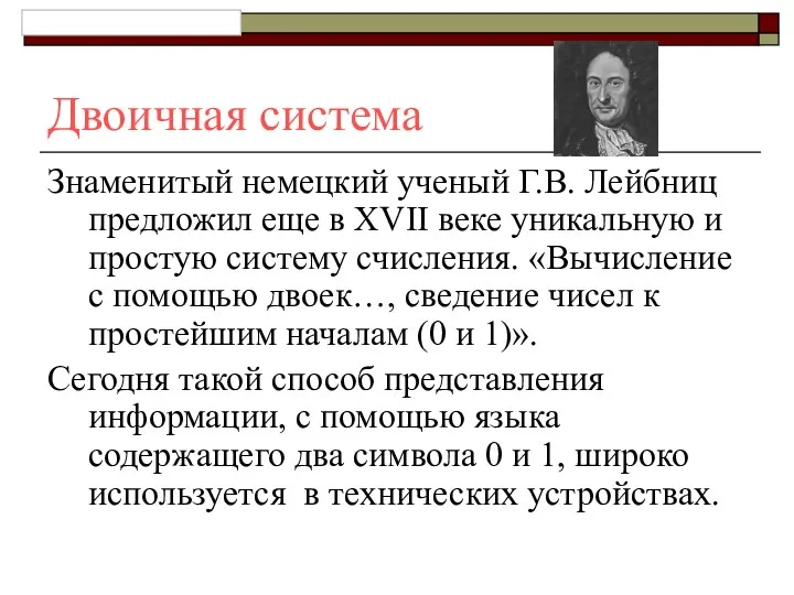 Двоичная система Знаменитый немецкий ученый Г.В. Лейбниц предложил еще в XVII веке уникальную