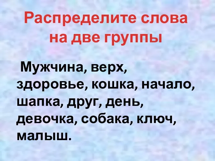 Распределите слова на две группы Мужчина, верх, здоровье, кошка, начало,