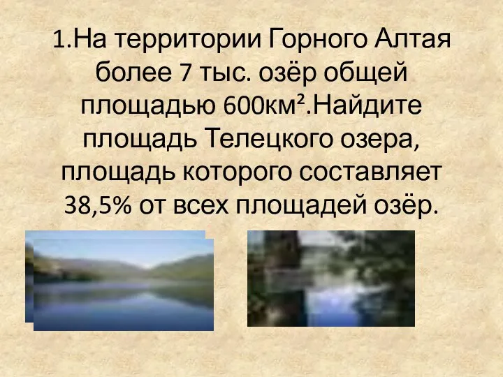 1.На территории Горного Алтая более 7 тыс. озёр общей площадью 600км².Найдите площадь Телецкого