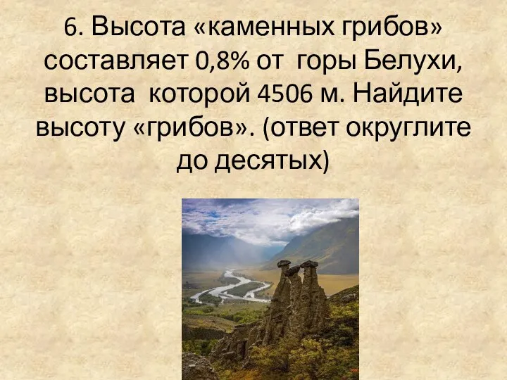 6. Высота «каменных грибов» составляет 0,8% от горы Белухи, высота которой 4506 м.