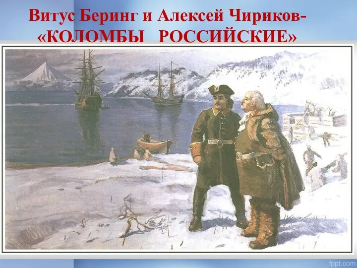 Витус Беринг и Алексей Чириков- «КОЛОМБЫ РОССИЙСКИЕ»