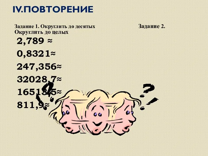 IV.ПОВТОРЕНИЕ Задание 1. Округлить до десятых Задание 2. Округлить до