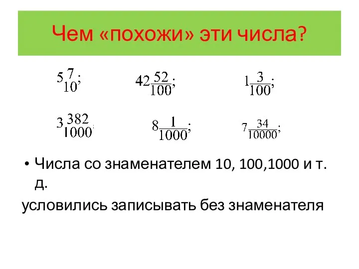 Чем «похожи» эти числа? Числа со знаменателем 10, 100,1000 и т.д. условились записывать без знаменателя