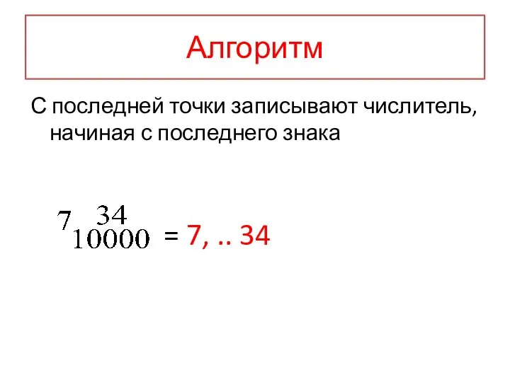 Алгоритм С последней точки записывают числитель, начиная с последнего знака = 7, .. 34