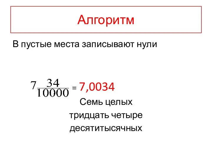 Алгоритм В пустые места записывают нули = 7,0034 Семь целых тридцать четыре десятитысячных