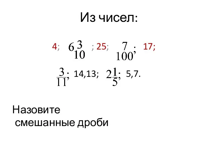 Из чисел: 4; ; 25; 17; 14,13; 5,7. Назовите смешанные дроби