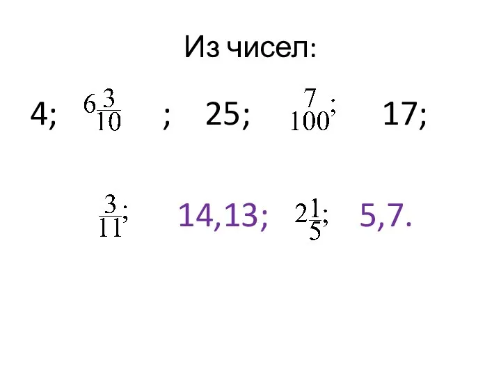 Из чисел: 4; ; 25; 17; 14,13; 5,7.