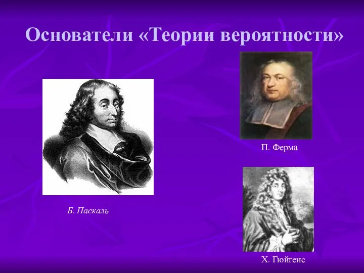 Основатели «Теории вероятности» Б. Паскаль П. Ферма Х. Гюйгенс