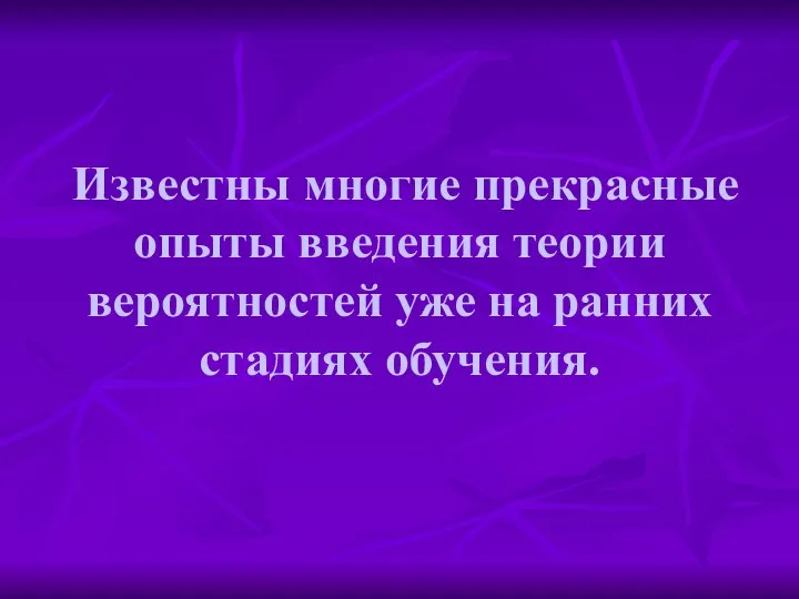 Известны многие прекрасные опыты введения теории вероятностей уже на ранних стадиях обучения.