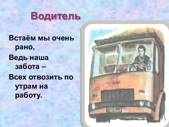 Водитель Встаём мы очень рано, Ведь наша забота – Всех отвозить по утрам на работу.