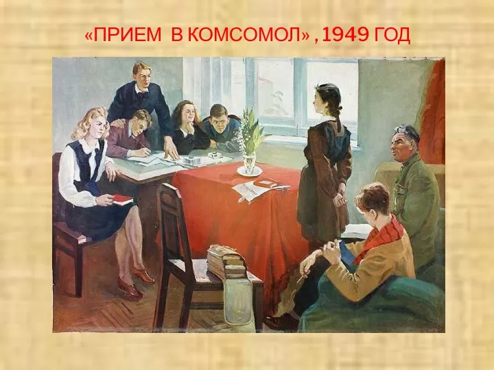 «ПРИЕМ В КОМСОМОЛ» , 1949 ГОД