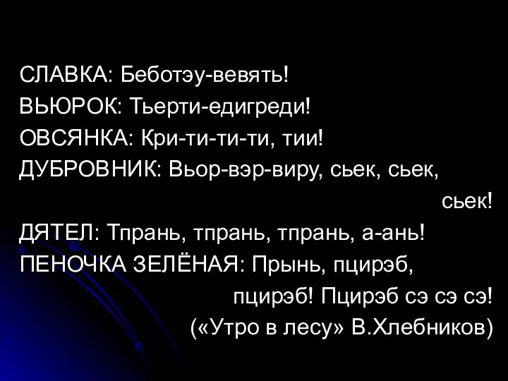 СЛАВКА: Беботэу-вевять! ВЬЮРОК: Тьерти-едигреди! ОВСЯНКА: Кри-ти-ти-ти, тии! ДУБРОВНИК: Вьор-вэр-виру, сьек,