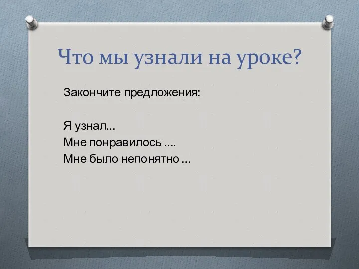 Что мы узнали на уроке? Закончите предложения: Я узнал… Мне понравилось …. Мне было непонятно …