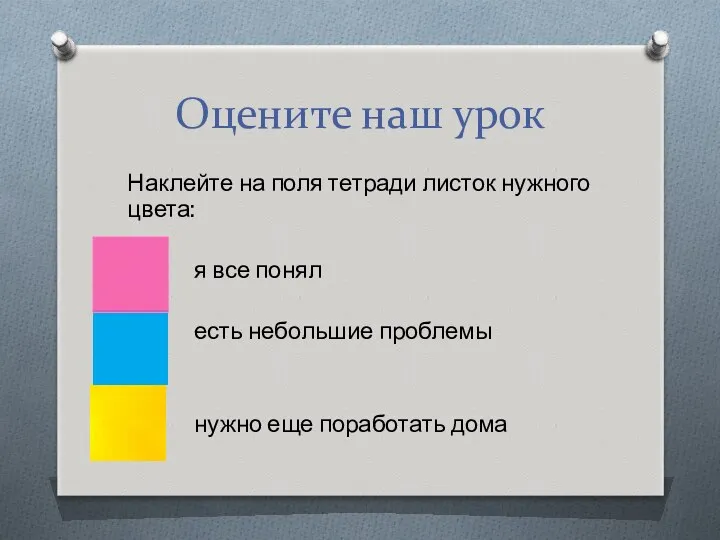 Оцените наш урок Наклейте на поля тетради листок нужного цвета: