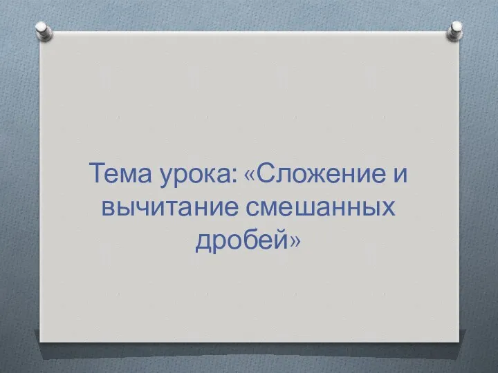 Тема урока: «Сложение и вычитание смешанных дробей»