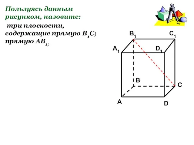 Пользуясь данным рисунком, назовите: три плоскости, содержащие прямую В1С; прямую АВ1;