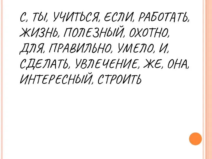 С, ТЫ, УЧИТЬСЯ, ЕСЛИ, РАБОТАТЬ, ЖИЗНЬ, ПОЛЕЗНЫЙ, ОХОТНО, ДЛЯ, ПРАВИЛЬНО,