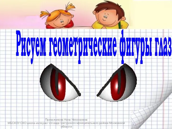 Рисуем геометрические фигуры глазами Приказчикова Нина Николаевна МБСКОУ СКО школа-интернат