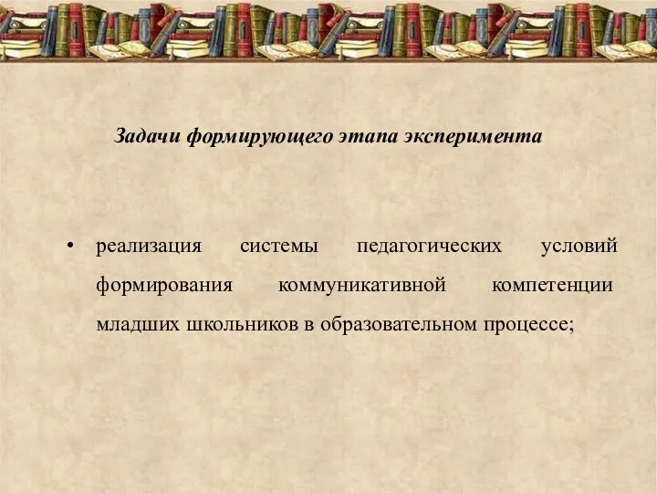 Задачи формирующего этапа эксперимента реализация системы педагогических условий формирования коммуникативной компетенции младших школьников в образовательном процессе;