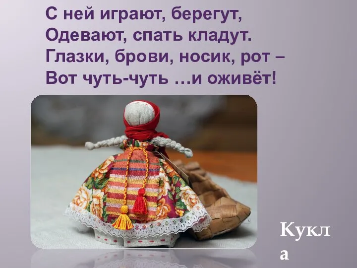 С ней играют, берегут, Одевают, спать кладут. Глазки, брови, носик,