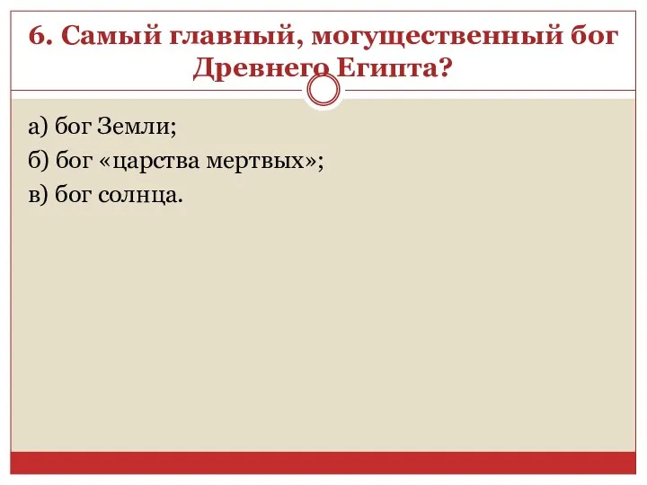 6. Самый главный, могущественный бог Древнего Египта? а) бог Земли;