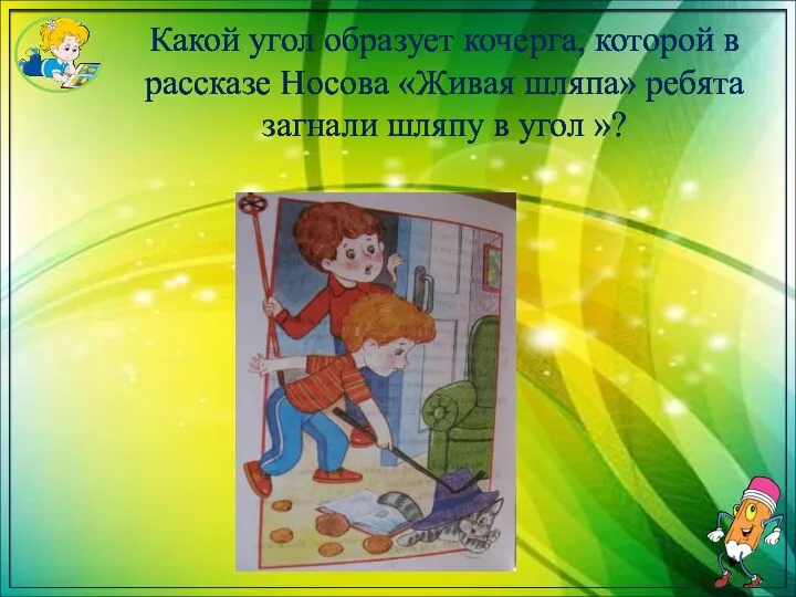 Какой угол образует кочерга, которой в рассказе Носова «Живая шляпа» ребята загнали шляпу в угол »?