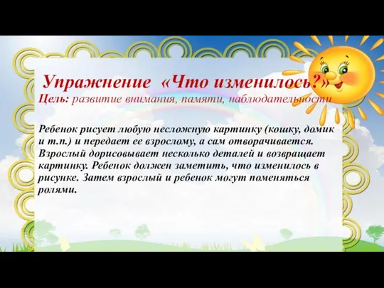 Упражнение «Что изменилось?» Цель: развитие внимания, памяти, наблюдательности Ребенок рисует любую несложную картинку