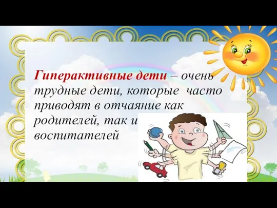 Гиперактивные дети – очень трудные дети, которые часто приводят в отчаяние как родителей, так и воспитателей