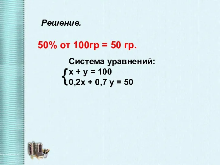 Решение. 50% от 100гр = 50 гр. Система уравнений: х + у =