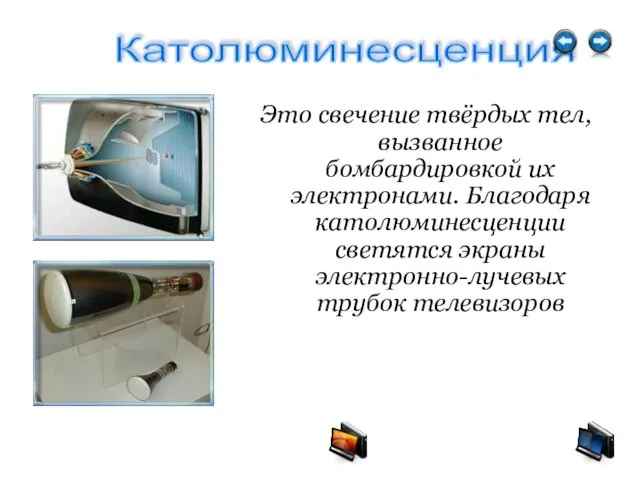 Это свечение твёрдых тел, вызванное бомбардировкой их электронами. Благодаря католюминесценции