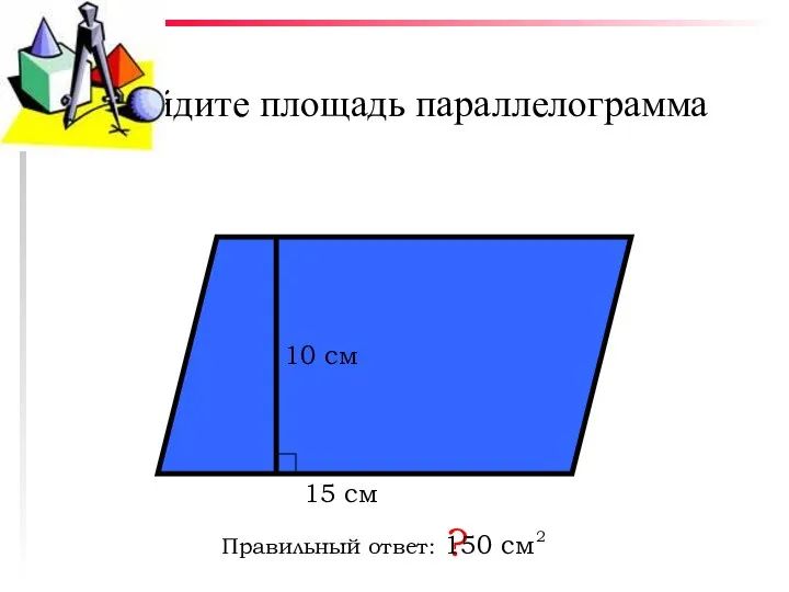 Найдите площадь параллелограмма Правильный ответ: ? 10 см 15 см