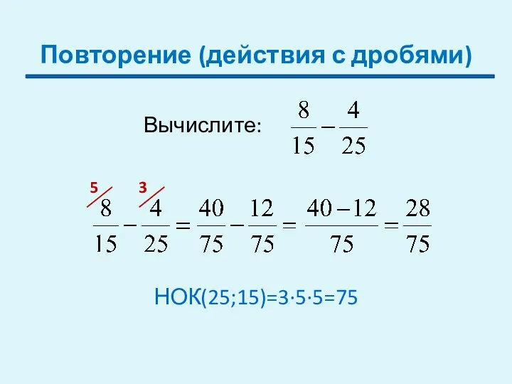 Повторение (действия с дробями) 5 3 НОК(25;15)=3∙5∙5=75