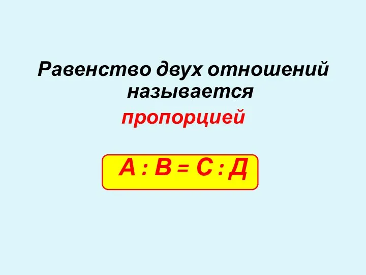 Равенство двух отношений называется пропорцией А : В = С : Д