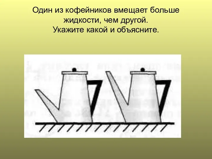 Один из кофейников вмещает больше жидкости, чем другой. Укажите какой и объясните.