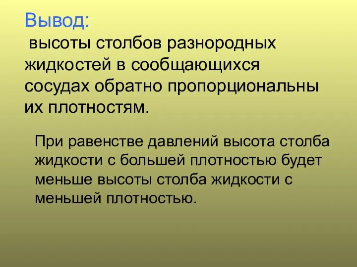 Вывод: высоты столбов разнородных жидкостей в сообщающихся сосудах обратно пропорциональны