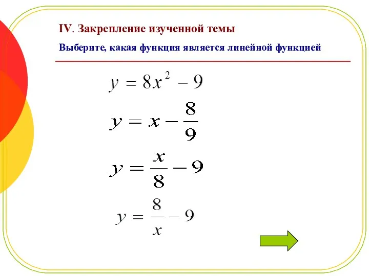 IV. Закрепление изученной темы Выберите, какая функция является линейной функцией