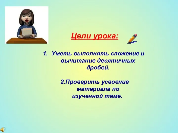 Цели урока: Уметь выполнять сложение и вычитание десятичных дробей. 2.Проверить усвоение материала по изученной теме.