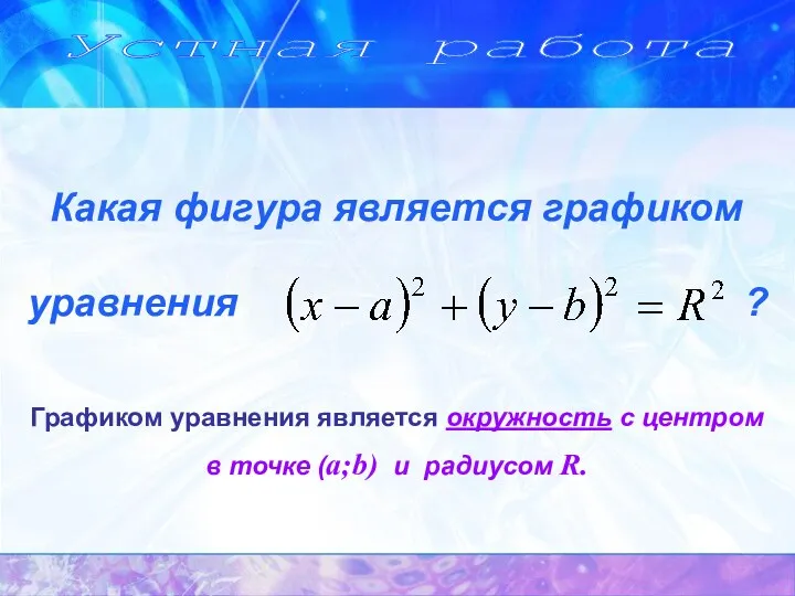 Устная работа Графиком уравнения является окружность с центром в точке (a;b) и радиусом R.